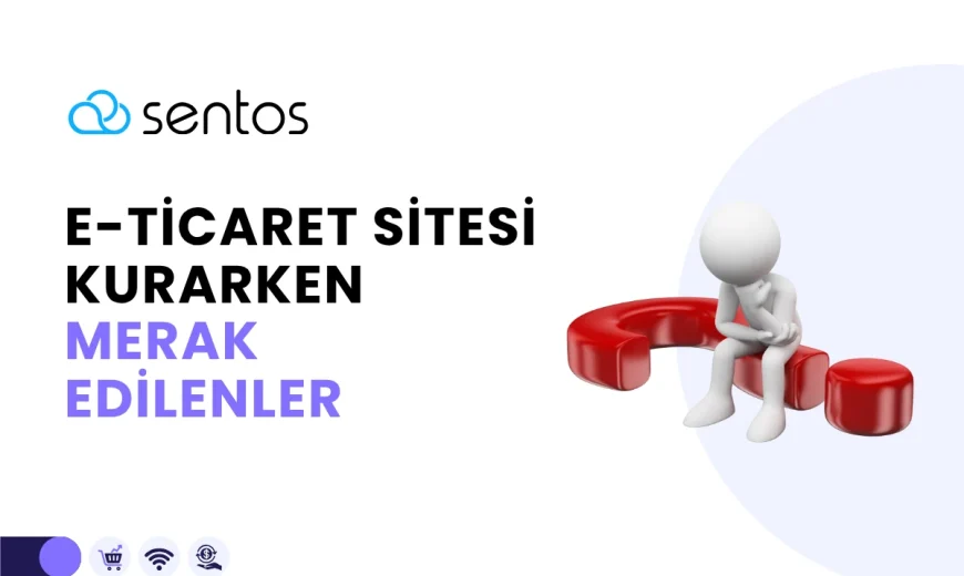 E-Ticaret Sitesi Kurarken Merak Edilen Sorular