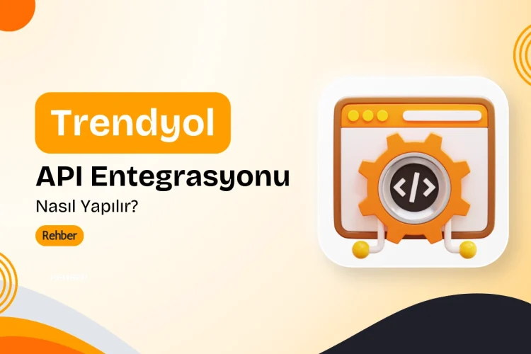 Trendyol API Entegrasyonu Nasıl Yapılır? 2025 Rehberi