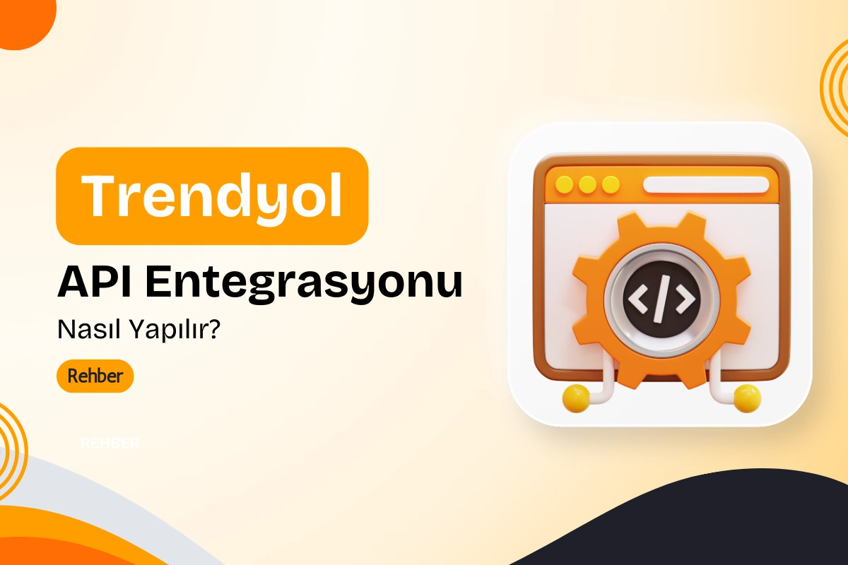 Trendyol API Entegrasyonu Nasıl Yapılır? 2025 Rehberi
