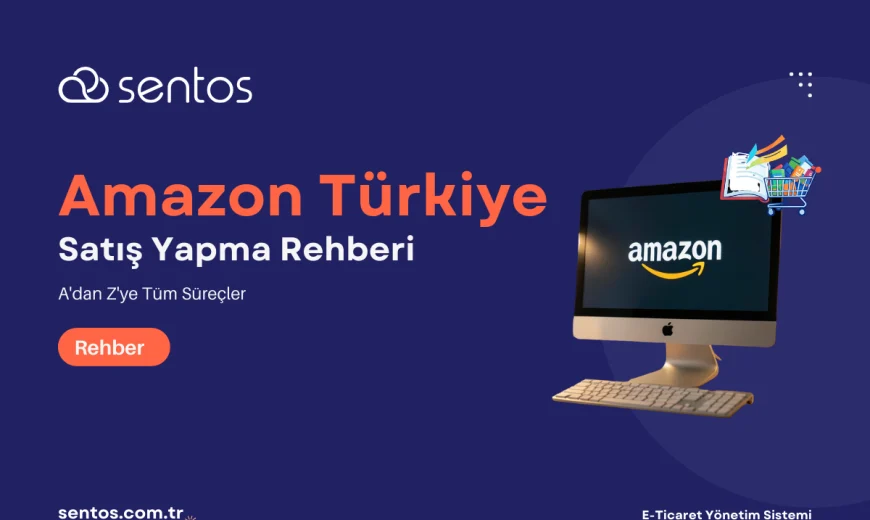 Amazon Türkiye Satış Rehberi: A'dan Z'ye Tüm Süreçler