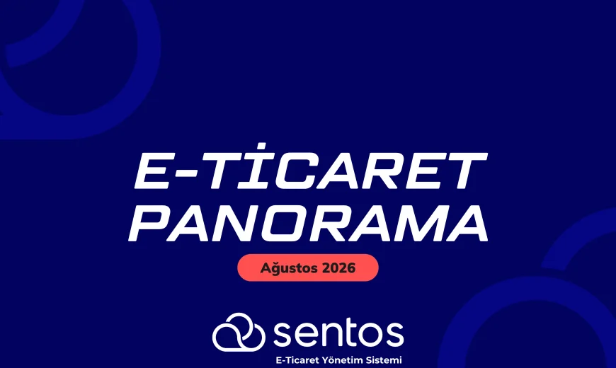 Sentos E-Ticaret Panorama Ağustos 2026: Sınırlar Aşılırken Artan Operasyonel Dinamikler