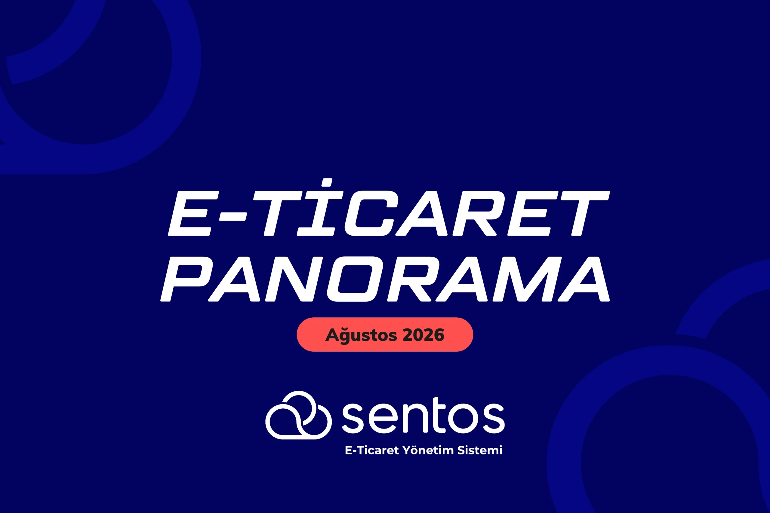 Sentos E-Ticaret Panorama Ağustos 2026: Sınırlar Aşılırken Artan Operasyonel Dinamikler